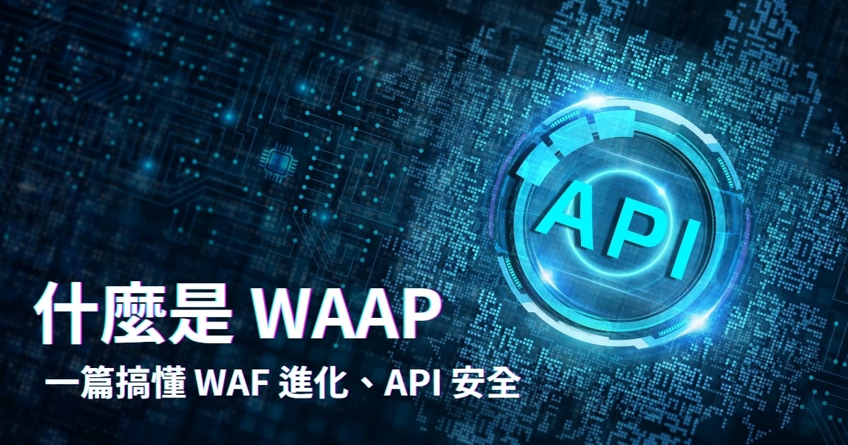 什麼是 WAAP (Web 應用和 API 保護服務)：一篇搞懂 WAF 進化、API 安全 (附廠商比較表)