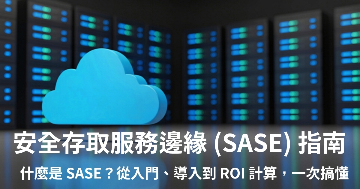 什麼是 SASE (安全存取服務邊緣)：從入門、導入到 ROI 計算，一次搞懂