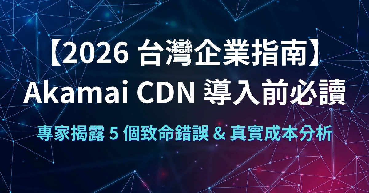Akamai CDN 導入前必讀：專家揭露 5 個致命錯誤 & 真實成本分析