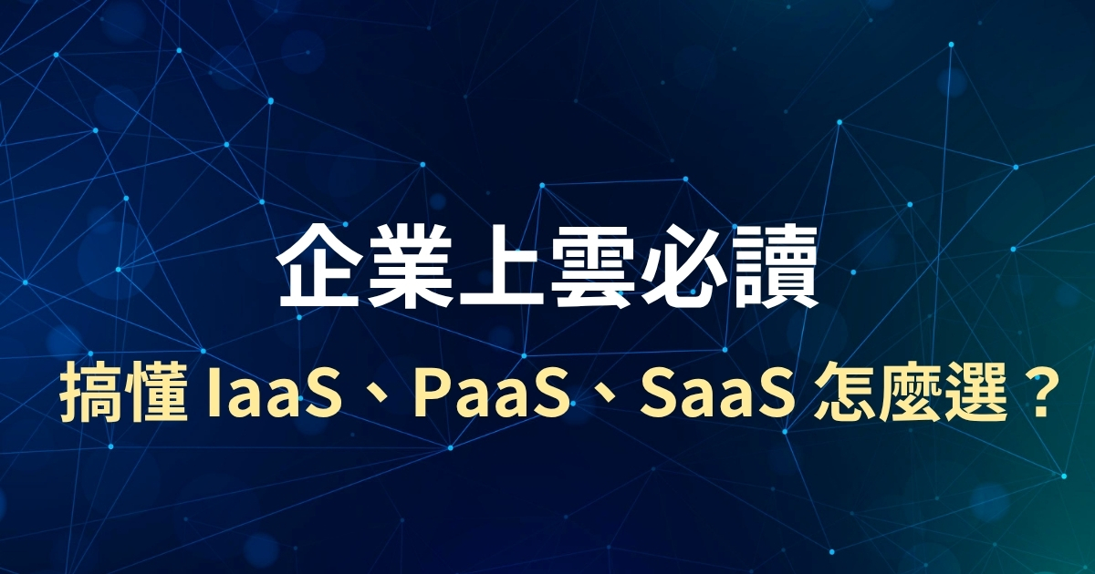 企業上雲必讀區別：搞懂 IaaS、PaaS、SaaS 怎麼選？資深架構師的決策指南